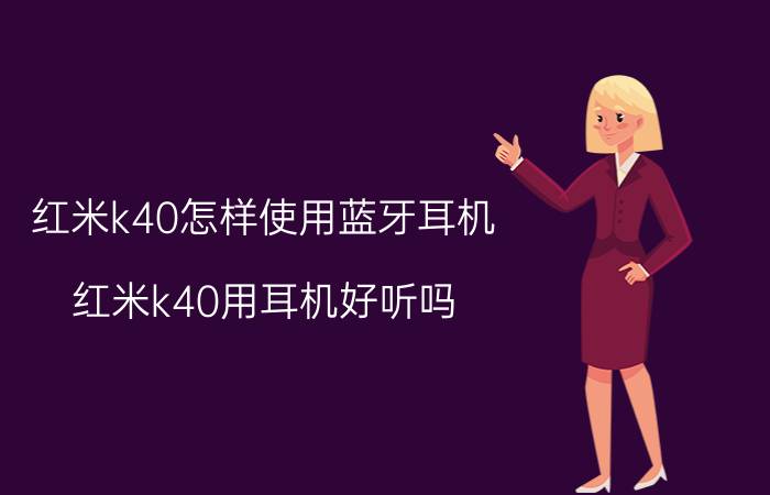 红米k40怎样使用蓝牙耳机 红米k40用耳机好听吗？